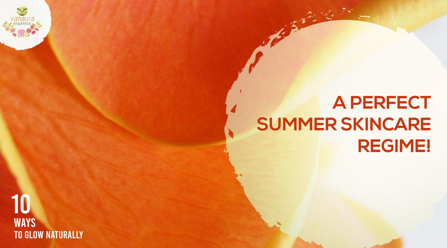 A perfect summer skincare regime! 10 Ways to Glow Naturally - vanauraorganics